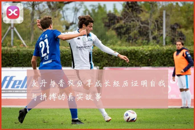 麦丹与香农分享成长经历证明自我与拼搏的真实故事