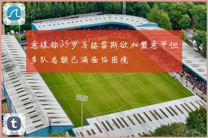 意媒称35岁马赫雷斯欲加盟意甲但多队名额已满面临困境