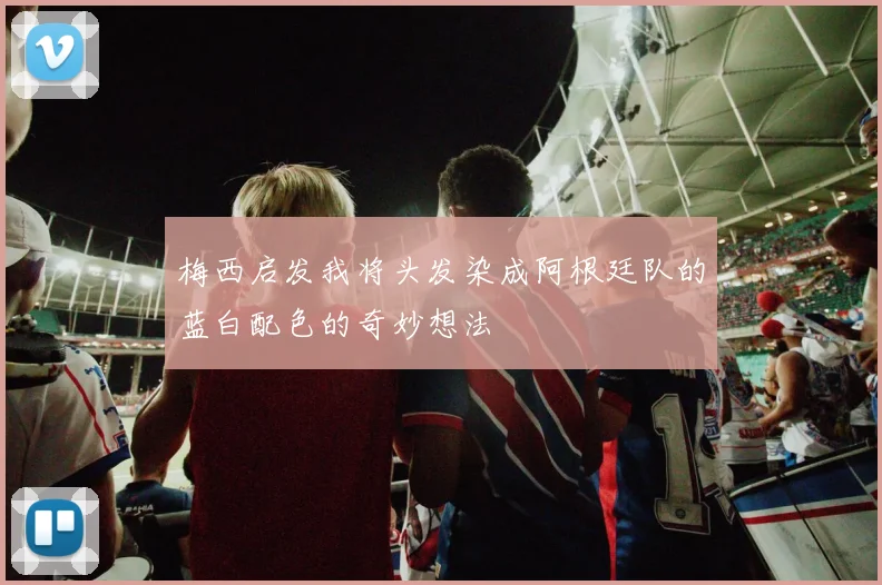梅西启发我将头发染成阿根廷队的蓝白配色的奇妙想法