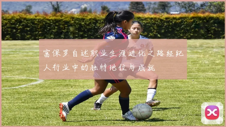 富保罗自述职业生涯进化之路经纪人行业中的独特地位与成就